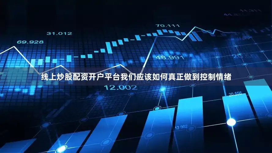 线上炒股配资开户平台我们应该如何真正做到控制情绪