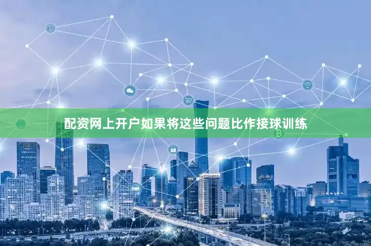 配资网上开户如果将这些问题比作接球训练
