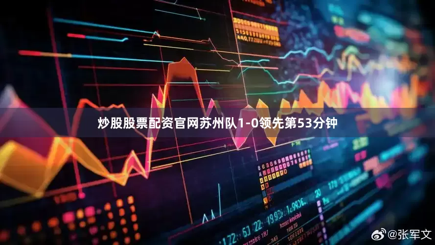 炒股股票配资官网苏州队1-0领先第53分钟