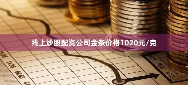 线上炒股配资公司金条价格1020元/克