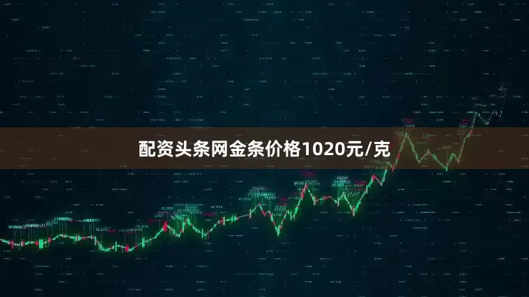 配资头条网金条价格1020元/克