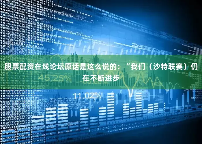 股票配资在线论坛原话是这么说的：“我们（沙特联赛）仍在不断进步