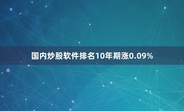 国内炒股软件排名10年期涨0.09%