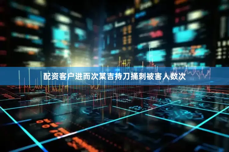 配资客户进而次某吉持刀捅刺被害人数次