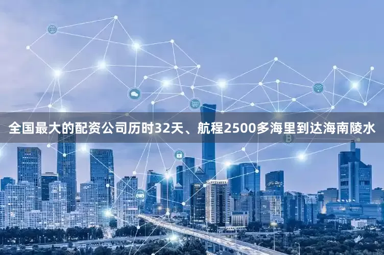 全国最大的配资公司历时32天、航程2500多海里到达海南陵水