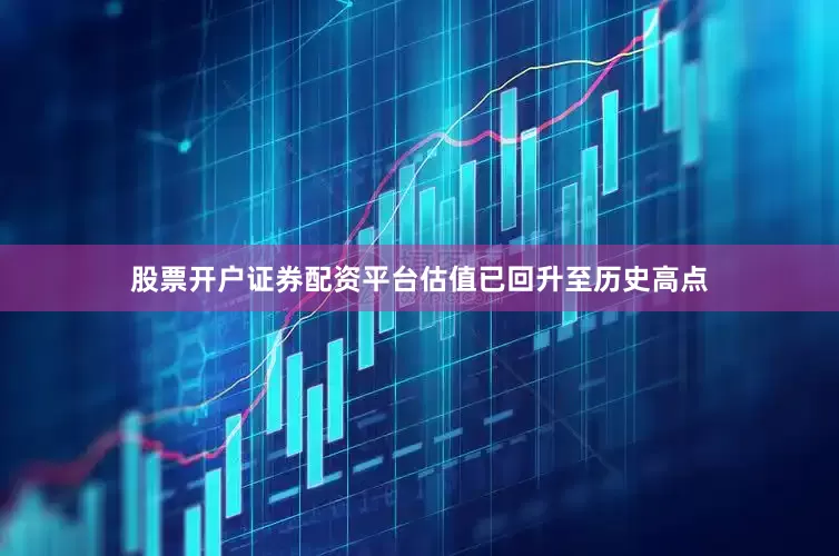股票开户证券配资平台估值已回升至历史高点