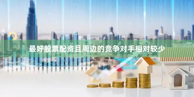 最好股票配资且周边的竞争对手相对较少