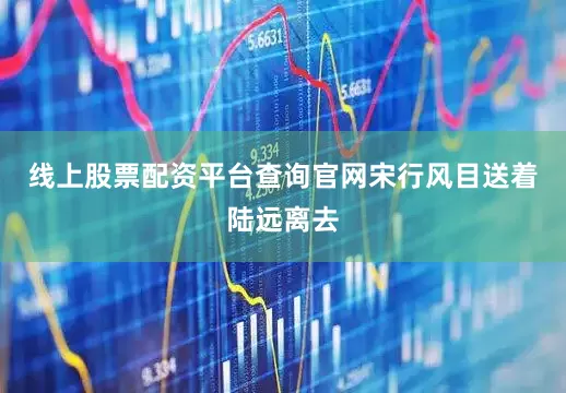 线上股票配资平台查询官网宋行风目送着陆远离去