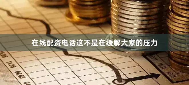 在线配资电话这不是在缓解大家的压力