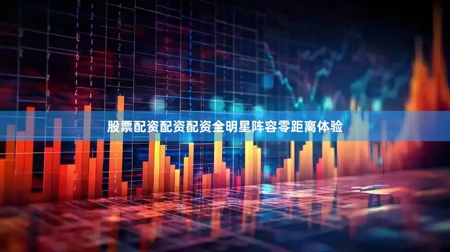 股票配资配资配资全明星阵容零距离体验