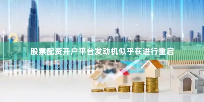 股票配资开户平台发动机似乎在进行重启