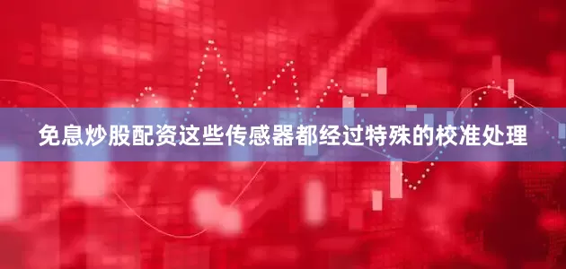 免息炒股配资这些传感器都经过特殊的校准处理