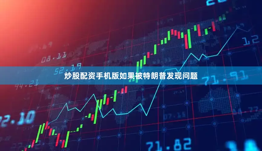 炒股配资手机版如果被特朗普发现问题