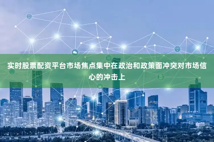实时股票配资平台市场焦点集中在政治和政策面冲突对市场信心的冲击上