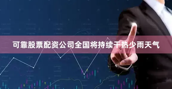 可靠股票配资公司全国将持续干热少雨天气