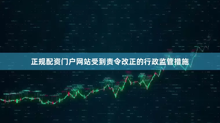 正规配资门户网站受到责令改正的行政监管措施