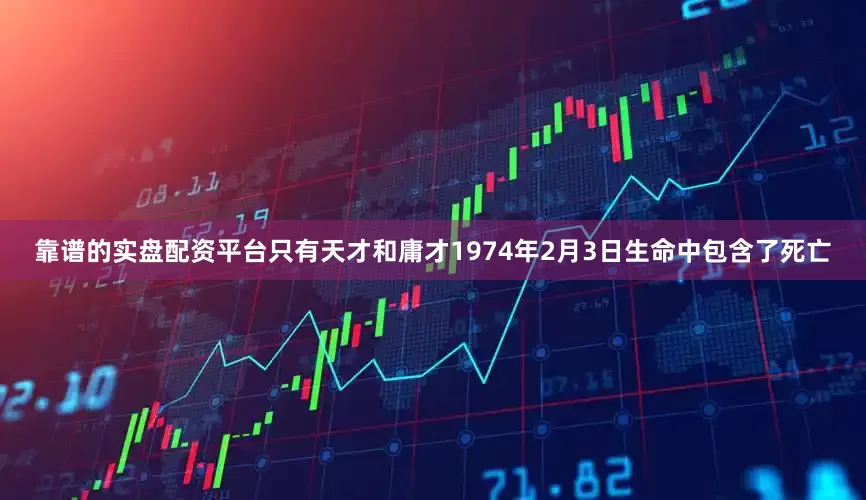 靠谱的实盘配资平台只有天才和庸才1974年2月3日生命中包含了死亡