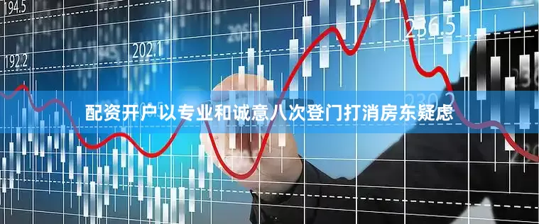 配资开户以专业和诚意八次登门打消房东疑虑