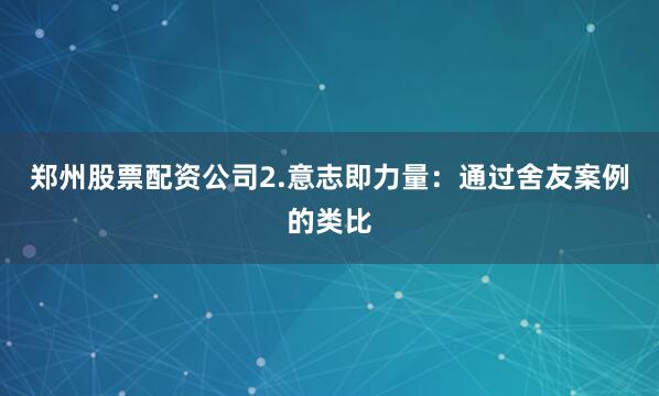 郑州股票配资公司2.意志即力量：通过舍友案例的类比