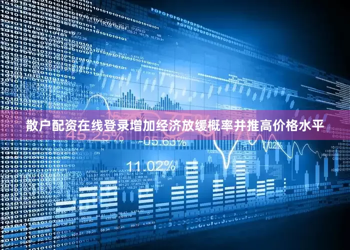散户配资在线登录增加经济放缓概率并推高价格水平