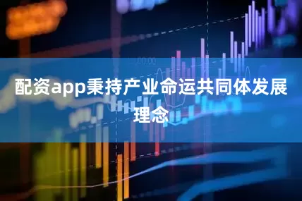 配资app秉持产业命运共同体发展理念