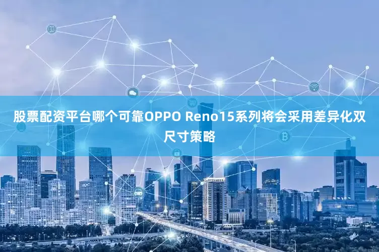 股票配资平台哪个可靠OPPO Reno15系列将会采用差异化双尺寸策略