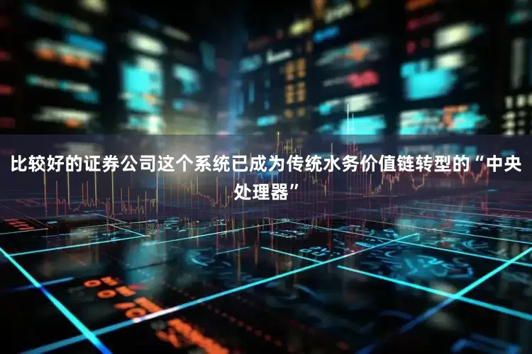 比较好的证券公司这个系统已成为传统水务价值链转型的“中央处理器”