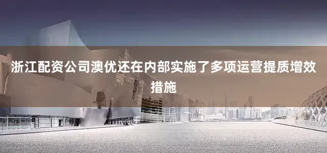 浙江配资公司澳优还在内部实施了多项运营提质增效措施