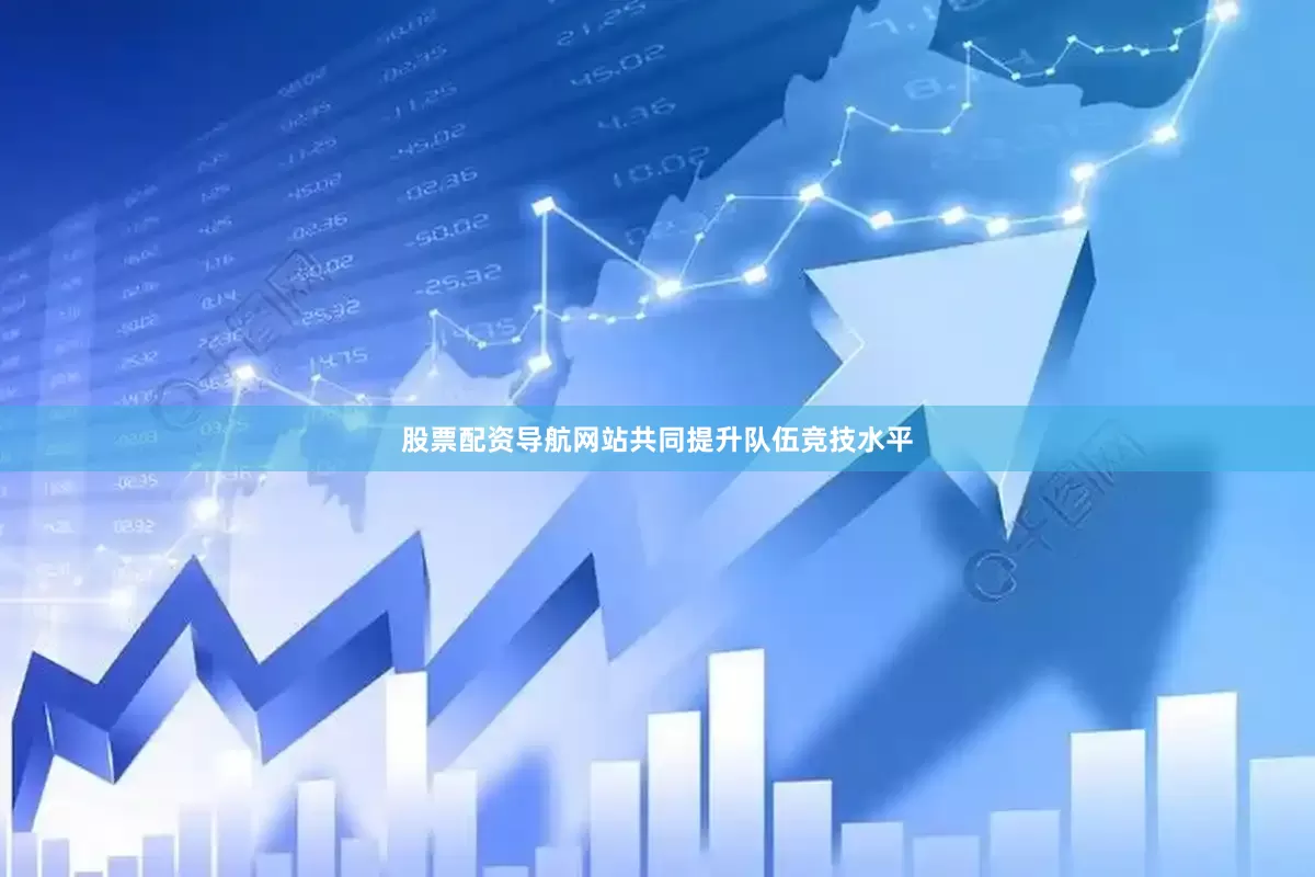 股票配资导航网站共同提升队伍竞技水平