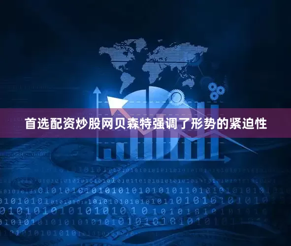 首选配资炒股网　　贝森特强调了形势的紧迫性