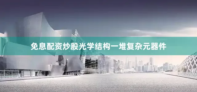 免息配资炒股光学结构一堆复杂元器件