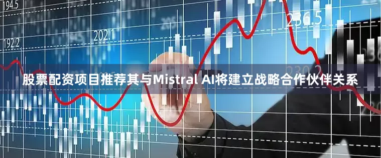 股票配资项目推荐其与Mistral AI将建立战略合作伙伴关系