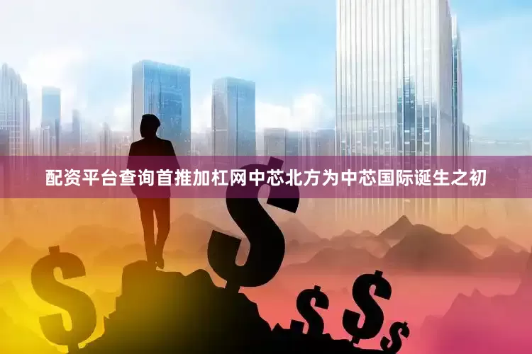 配资平台查询首推加杠网中芯北方为中芯国际诞生之初