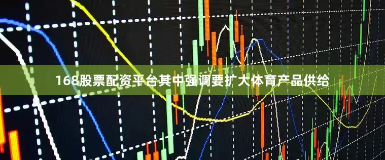 168股票配资平台其中强调要扩大体育产品供给