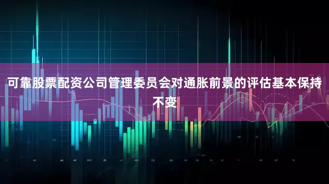 可靠股票配资公司管理委员会对通胀前景的评估基本保持不变