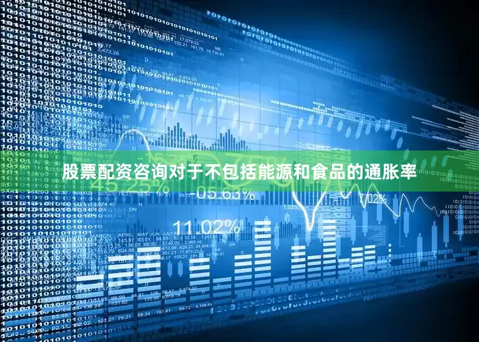 股票配资咨询对于不包括能源和食品的通胀率