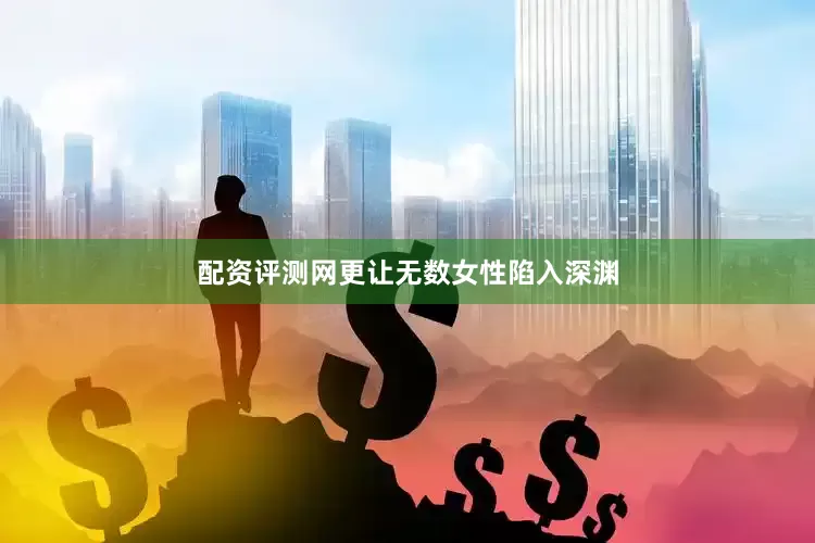 配资评测网更让无数女性陷入深渊