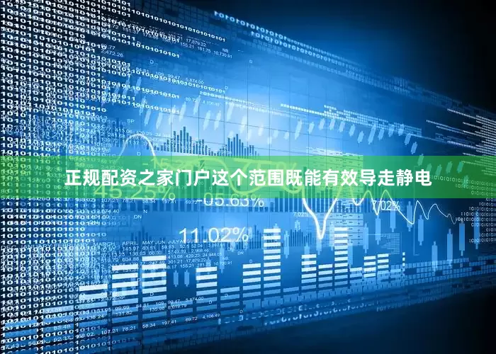 正规配资之家门户这个范围既能有效导走静电