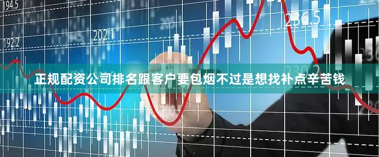 正规配资公司排名跟客户要包烟不过是想找补点辛苦钱