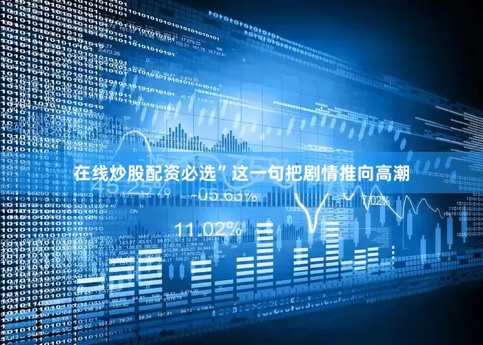 在线炒股配资必选”这一句把剧情推向高潮