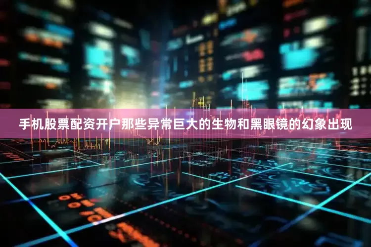 手机股票配资开户那些异常巨大的生物和黑眼镜的幻象出现