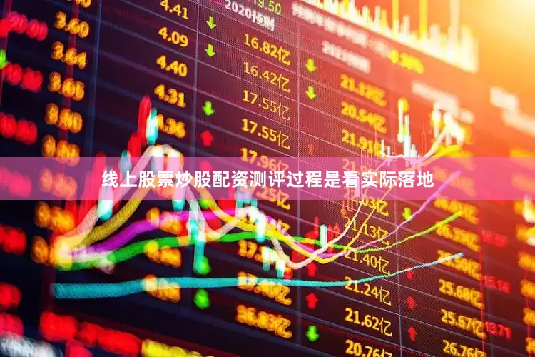 线上股票炒股配资测评过程是看实际落地