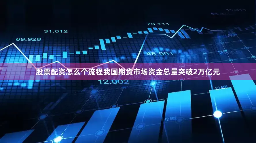 股票配资怎么个流程我国期货市场资金总量突破2万亿元