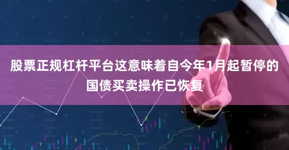 股票正规杠杆平台这意味着自今年1月起暂停的国债买卖操作已恢复